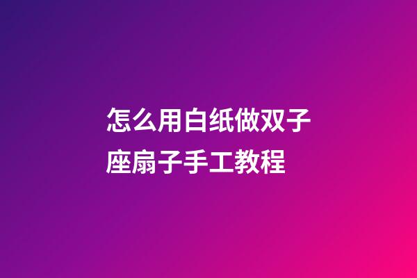 怎么用白纸做双子座扇子手工教程-第1张-星座运势-玄机派