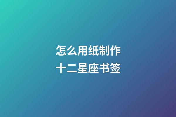 怎么用纸制作十二星座书签