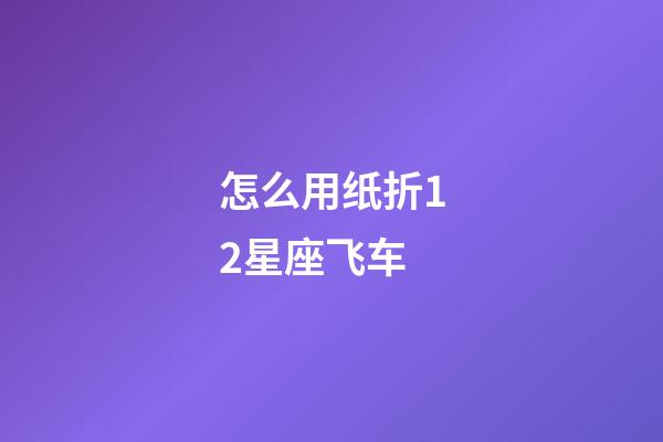 怎么用纸折12星座飞车-第1张-星座运势-玄机派