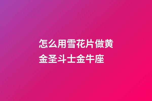 怎么用雪花片做黄金圣斗士金牛座