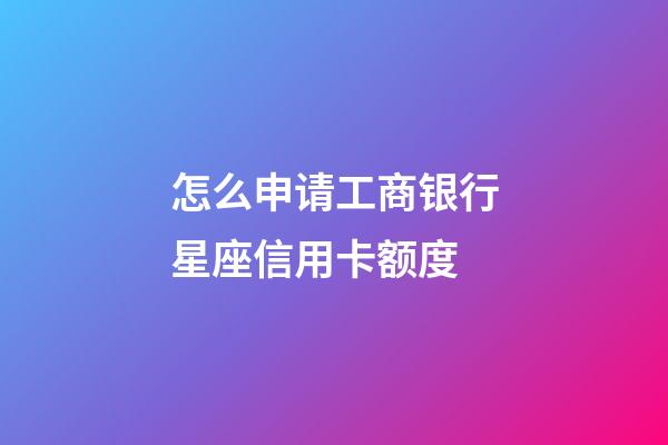 怎么申请工商银行星座信用卡额度