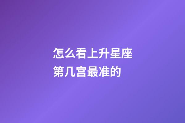 怎么看上升星座第几宫最准的