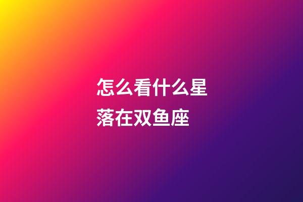 怎么看什么星落在双鱼座-第1张-星座运势-玄机派