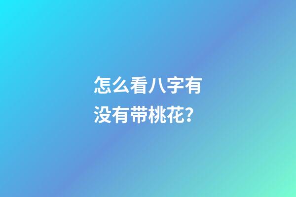 怎么看八字有没有带桃花？