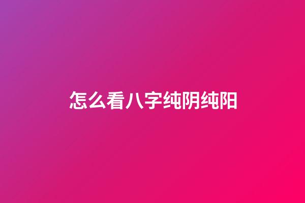 怎么看八字纯阴纯阳