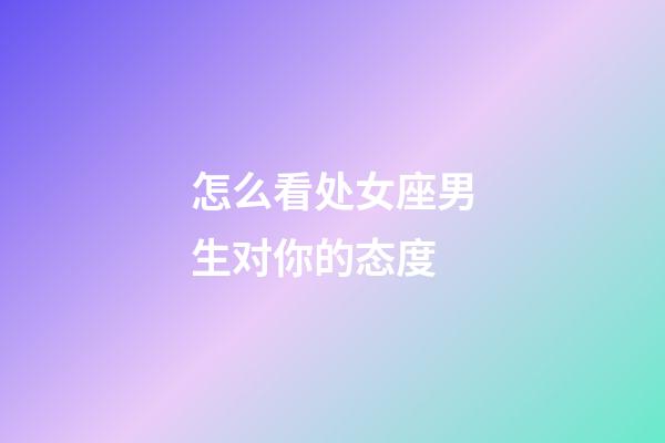 怎么看处女座男生对你的态度-第1张-星座运势-玄机派