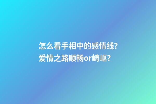 怎么看手相中的感情线？爱情之路顺畅or崎岖？