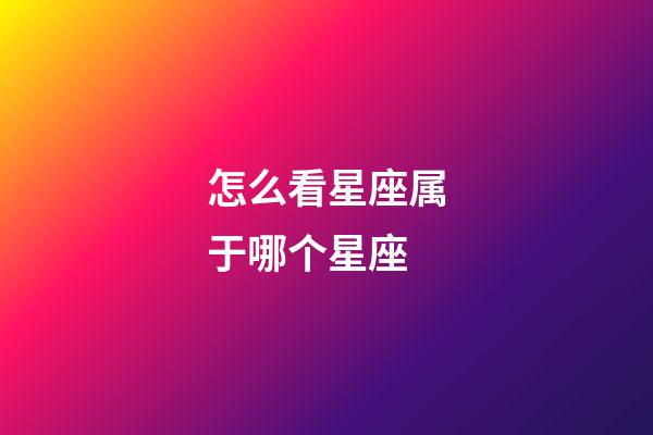 怎么看星座属于哪个星座-第1张-星座运势-玄机派