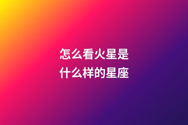 怎么看火星是什么样的星座