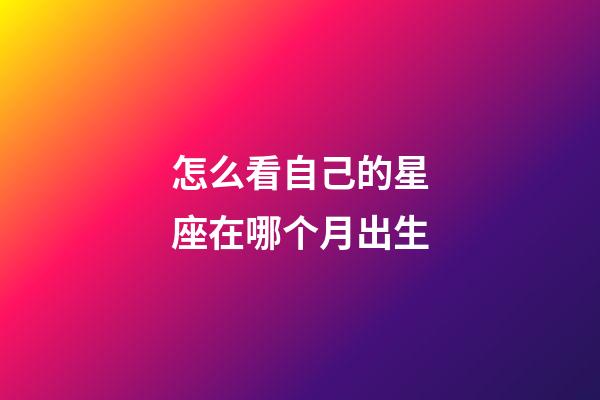 怎么看自己的星座在哪个月出生-第1张-星座运势-玄机派