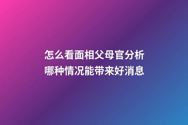 怎么看面相父母官?分析哪种情况能带来好消息