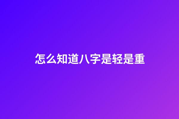 怎么知道八字是轻是重