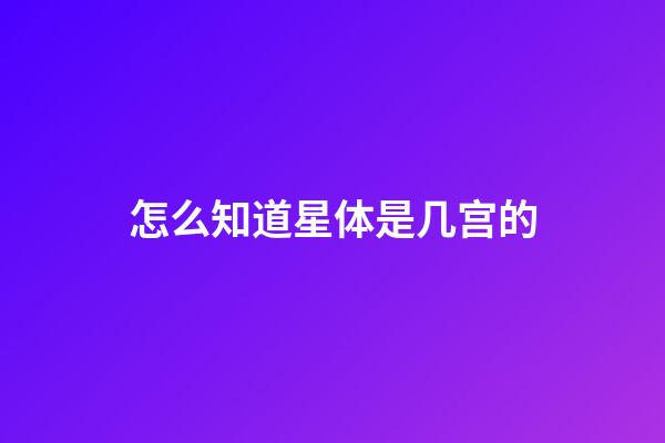 怎么知道星体是几宫的-第1张-星座运势-玄机派