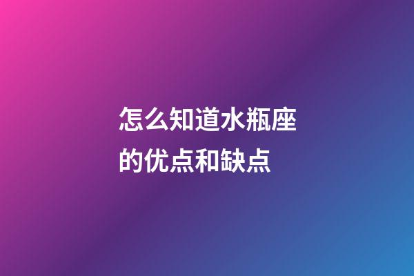 怎么知道水瓶座的优点和缺点