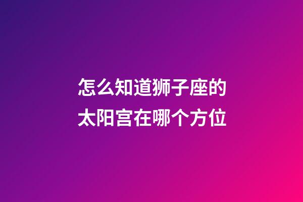 怎么知道狮子座的太阳宫在哪个方位