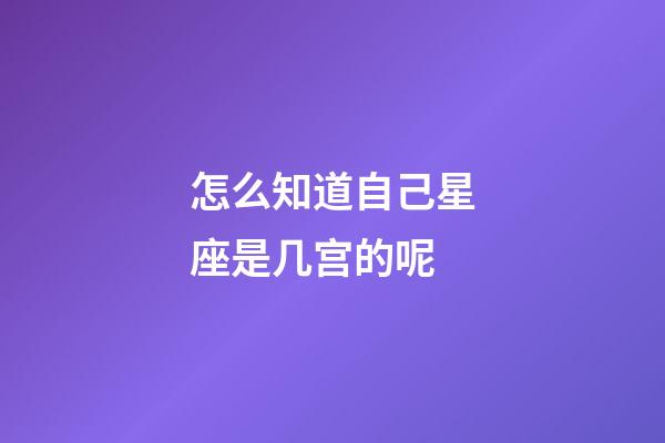 怎么知道自己星座是几宫的呢-第1张-星座运势-玄机派