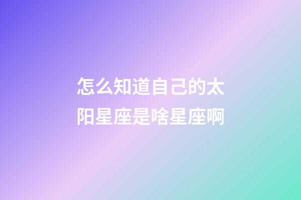 怎么知道自己的太阳星座是啥星座啊-第1张-星座运势-玄机派