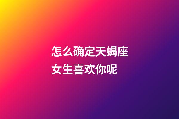 怎么确定天蝎座女生喜欢你呢-第1张-星座运势-玄机派