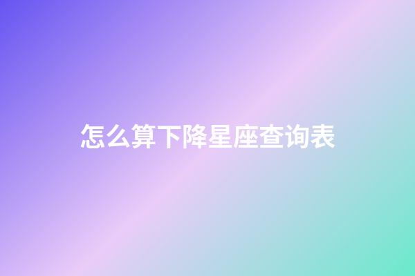 怎么算下降星座查询表