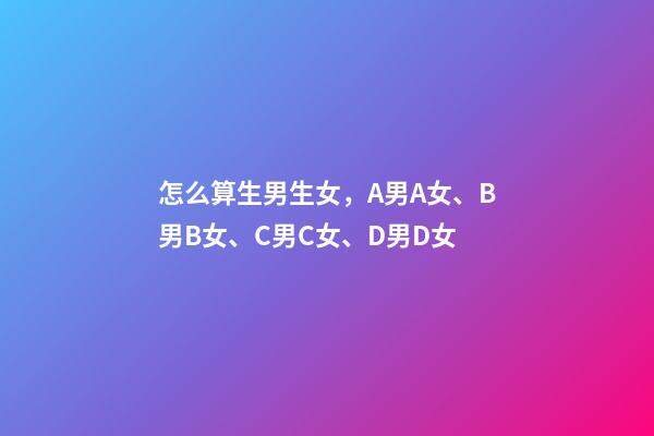 怎么算生男生女，A男A女、B男B女、C男C女、D男D女-第1张-观点-玄机派