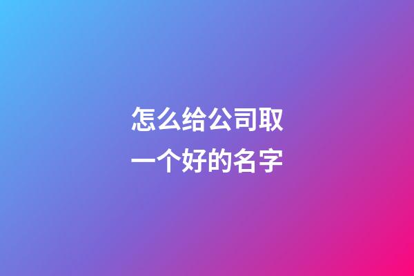 怎么给公司取一个好的名字-第1张-公司起名-玄机派