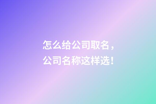 怎么给公司取名，公司名称这样选！-第1张-公司起名-玄机派