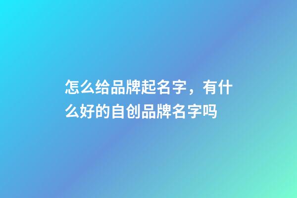 怎么给品牌起名字，有什么好的自创品牌名字吗-第1张-商标起名-玄机派