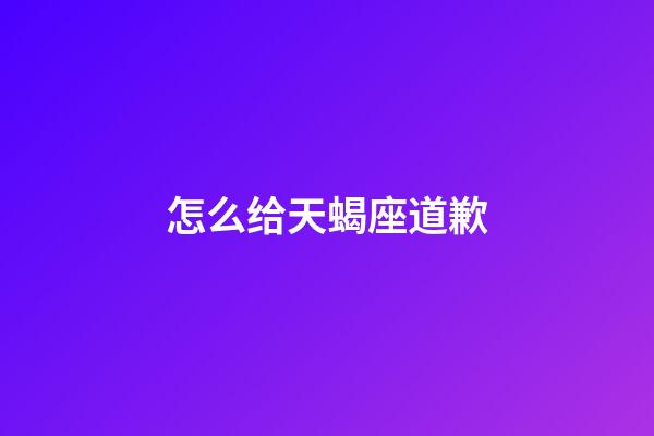 怎么给天蝎座道歉-第1张-星座运势-玄机派