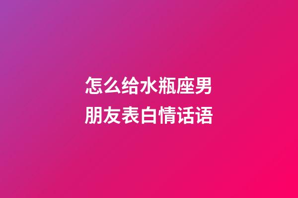 怎么给水瓶座男朋友表白情话语