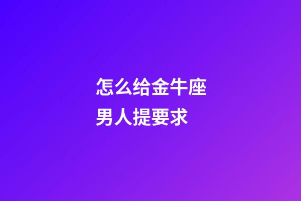 怎么给金牛座男人提要求-第1张-星座运势-玄机派