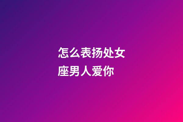 怎么表扬处女座男人爱你-第1张-星座运势-玄机派