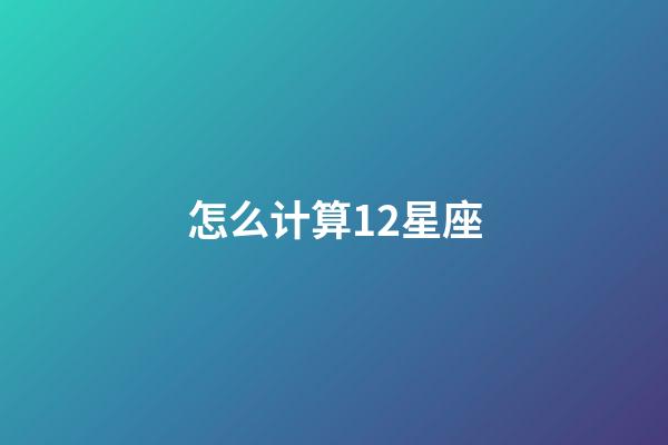 怎么计算12星座-第1张-星座运势-玄机派