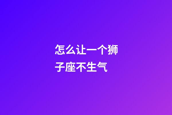 怎么让一个狮子座不生气