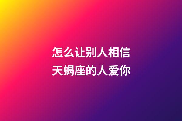 怎么让别人相信天蝎座的人爱你-第1张-星座运势-玄机派