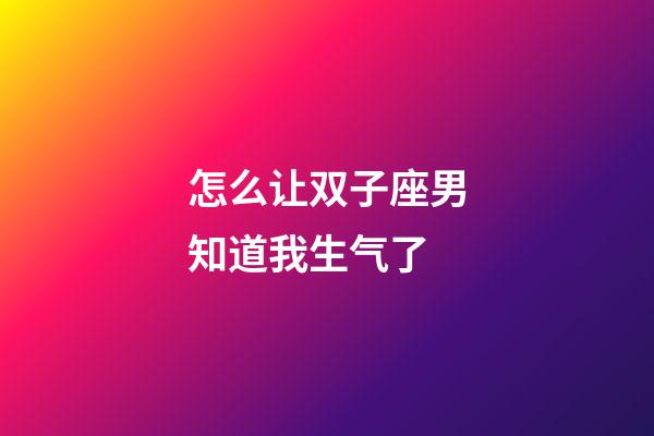 怎么让双子座男知道我生气了