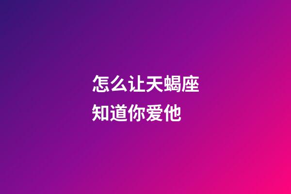 怎么让天蝎座知道你爱他-第1张-星座运势-玄机派