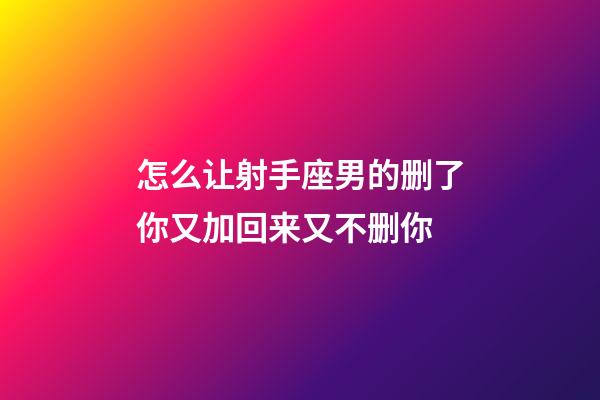 怎么让射手座男的删了你又加回来又不删你-第1张-星座运势-玄机派