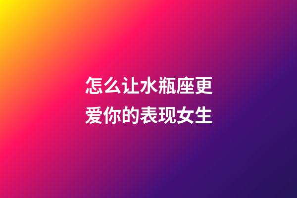 怎么让水瓶座更爱你的表现女生-第1张-星座运势-玄机派