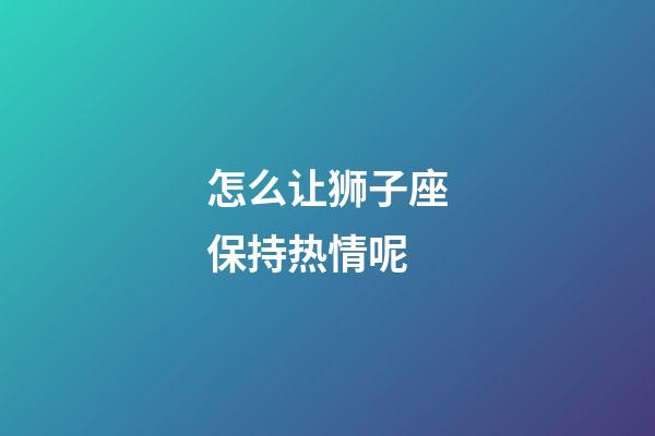 怎么让狮子座保持热情呢-第1张-星座运势-玄机派