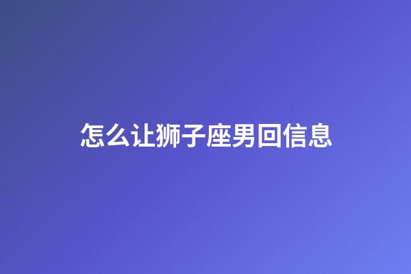 怎么让狮子座男回信息-第1张-星座运势-玄机派