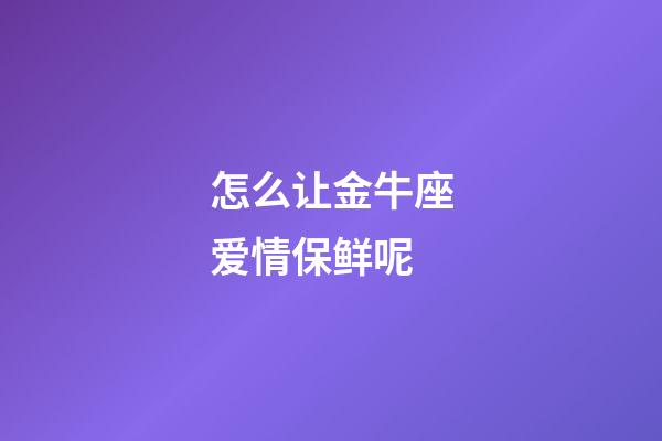 怎么让金牛座爱情保鲜呢