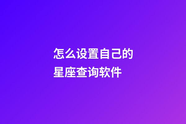 怎么设置自己的星座查询软件-第1张-星座运势-玄机派