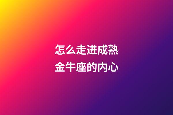 怎么走进成熟金牛座的内心