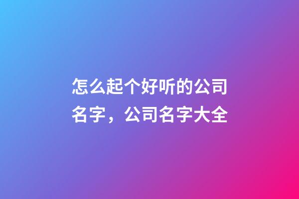 怎么起个好听的公司名字，公司名字大全-第1张-公司起名-玄机派