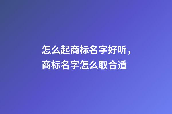 怎么起商标名字好听，商标名字怎么取合适-第1张-商标起名-玄机派