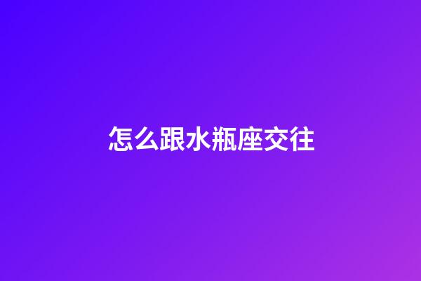 怎么跟水瓶座交往