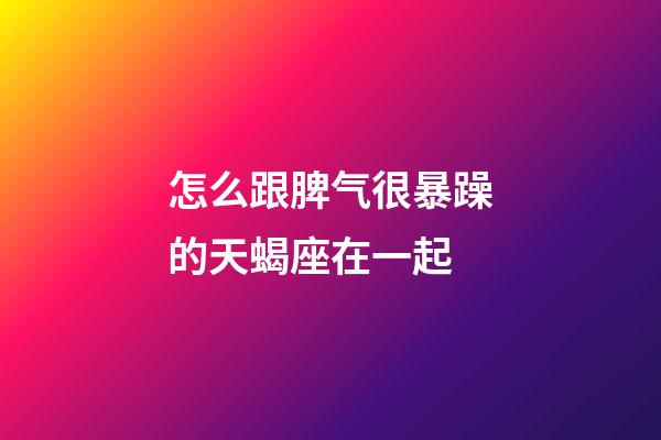 怎么跟脾气很暴躁的天蝎座在一起