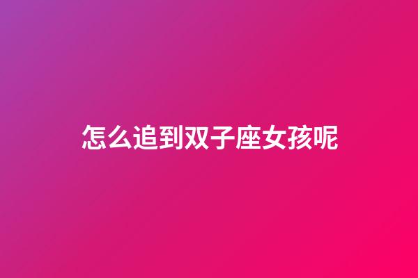 怎么追到双子座女孩呢