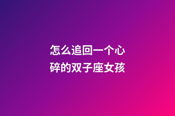 怎么追回一个心碎的双子座女孩-第1张-星座运势-玄机派