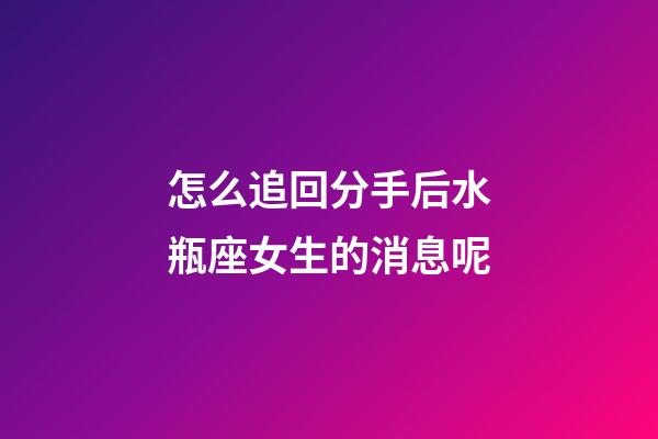 怎么追回分手后水瓶座女生的消息呢-第1张-星座运势-玄机派